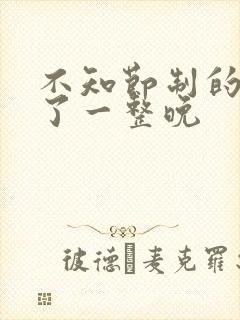 不知节制的索要了一整晚