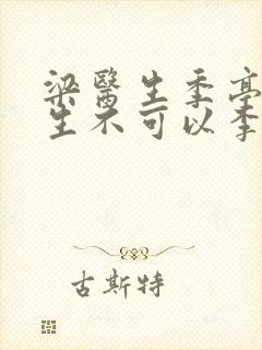 梁医生季亭亭医生不可以李斯