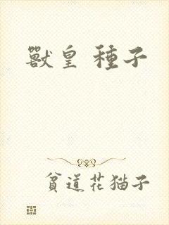 兽皇 种子