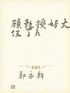 顾教授好大含不住了h