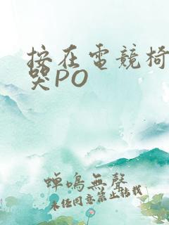按在电竞椅上C哭PO