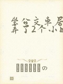坐公交车居然被弄了2个小时小说
