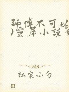 师傅不可以(限)灵犀小说笔趣阁