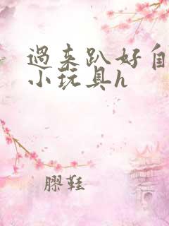 过来趴好自己选小玩具h