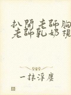 扒开老师胸罩喝老师乳奶视频