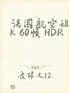 法国航空姐 4k 60帧 HDR