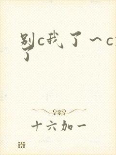 别c我了～c烂了