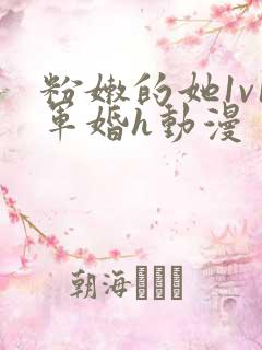 粉嫩的她1v1军婚h动漫