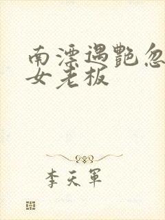 南漂遇艳忽悠美女老板