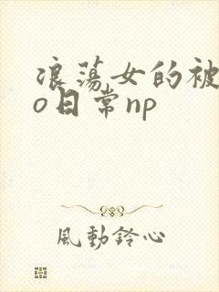 浪荡女的被cao日常np