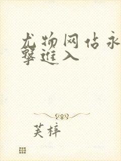 尤物网站永久点击进入