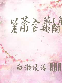 以茶入药(年龄差H)笔趣阁