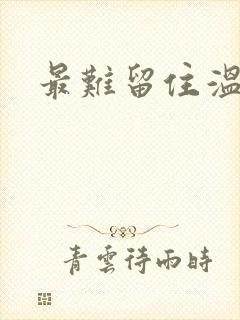 最难留住温柔意