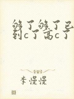 够了够了已经满到c了高c了
