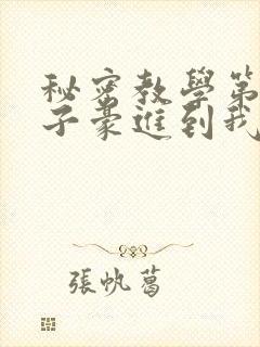 秘密教学第39子豪进到我的体内了