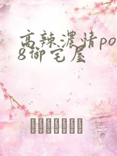 高辣浓情po18御宅屋