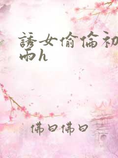 诱女偷伦初尝云雨h