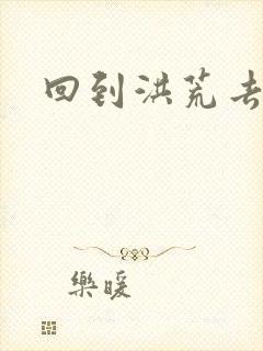 回到洪荒去泡妞