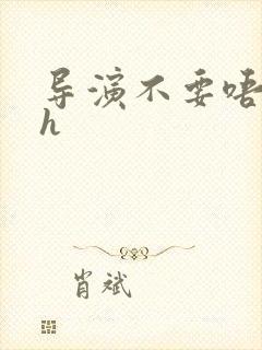 导演不要唔好硬h