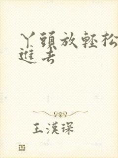 丫头放轻松让我进去