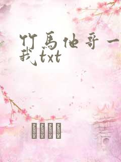 竹马他哥一直撩我txt