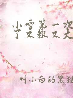 小雪第一次尝到了又粗又大视频