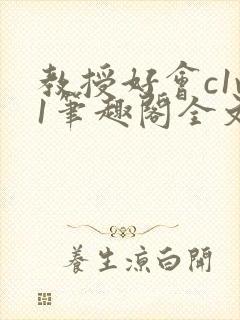 教授好会c1v1笔趣阁全文免费阅读下载