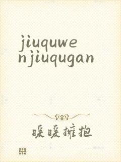 jiuquwenjiuqugan