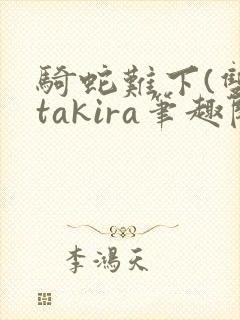 骑蛇难下(双)takira笔趣阁