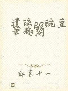 遗珠po豌豆荚笔趣阁