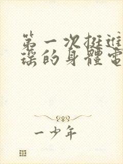 第一次挺进苏雨瑶的身体电影