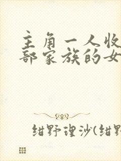 主角一人收了全部家族的女人