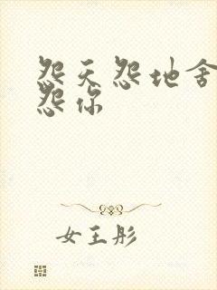 怨天怨地舍不得怨你