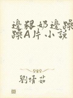 边啃奶边躁狠狠躁A片小说