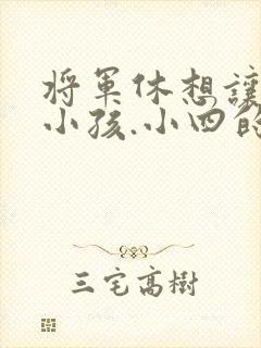 将军休想让我生小孩.小四的田园生活