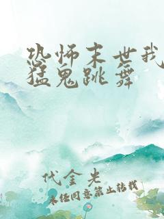 恐怖末世我要看猛鬼跳舞