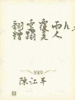 翻云覆雨h老头糟蹋美人