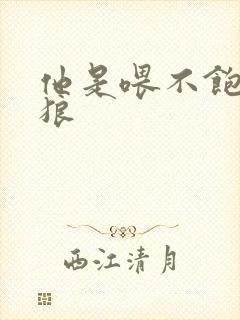 他是喂不饱的饿狼