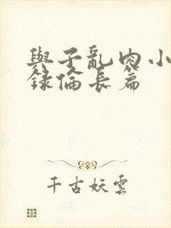 与子乱肉小说目录伦长篇