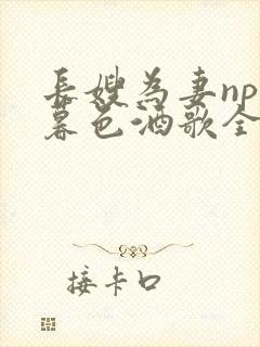 长嫂为妻npn暮色酒歌全文免费阅读笔趣阁