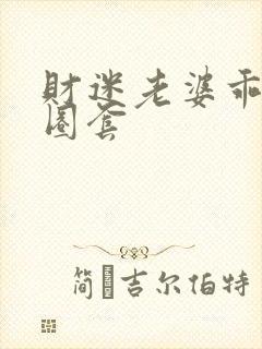 财迷老婆乖乖入圈套