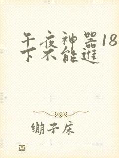 午夜神器18以下不能进