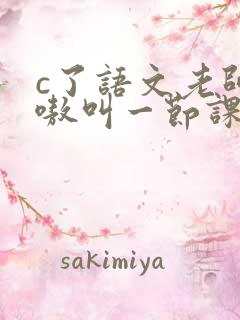 c了语文老师嗷嗷叫一节课作文