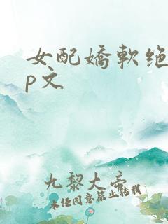女配娇软绝色np文