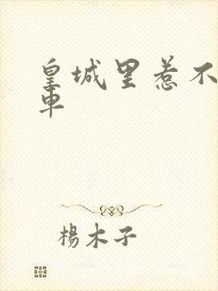 皇城里惹不起的车