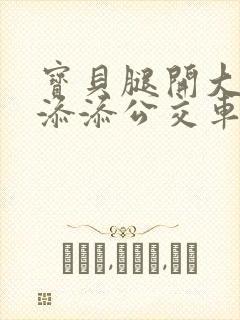 宝贝腿开大点我添添公交车