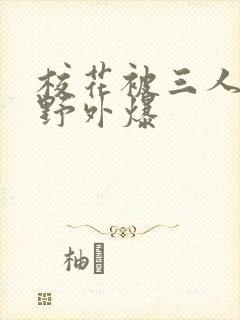 校花被三人拖去野外爆