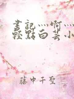 书记灬啊灬啊灬轻点白芸小说