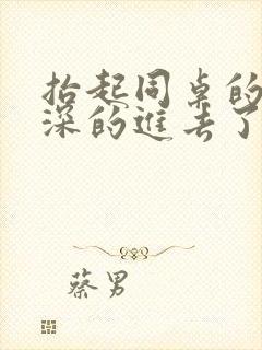 抬起同桌的腿深深的进去了