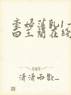 豪妇荡乳1一5白玉兰在线看